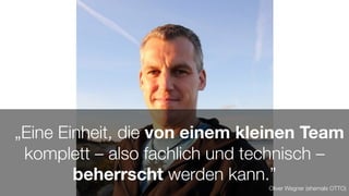 #WISSENTEILEN
„Eine Einheit, die von einem kleinen Team
komplett – also fachlich und technisch –
beherrscht werden kann.”
Oliver Wegner (ehemals OTTO)
 