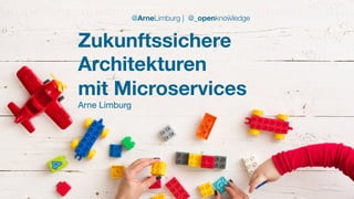 #WISSENTEILEN
Zukunftssichere
Architekturen
mit Microservices
Arne Limburg
@ArneLimburg | @_openknowledge
 