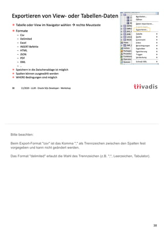 Bitte beachten:
Beim Export-Format "csv" ist das Komma "," als Trennzeichen zwischen den Spalten fest
vorgegeben und kann nicht geändert werden.
Das Format "delimited" erlaubt die Wahl des Trennzeichen (z.B. ";", Leerzeichen, Tabulator).
38
 