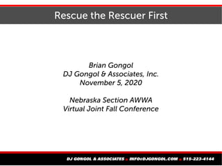 Rescue the Rescuer First
Brian Gongol
DJ Gongol & Associates, Inc.
November 5, 2020
Nebraska Section AWWA
Virtual Joint Fall Conference
 