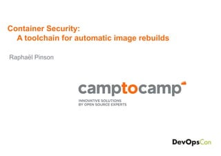 Container Security:
A toolchain for automatic image rebuilds
Raphaël Pinson
 