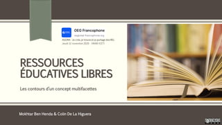 RESSOURCES
ÉDUCATIVES LIBRES
Les contours d’un concept multifacettes
Mokhtar Ben Henda & Colin De La Higuera
 