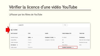 Vérifier la licence d’une vidéo YouTube
❑ Passer par les filtres de YouTube
 