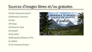 Sources d’images libres et/ou gratuites
❑ Flickr (advanced search)
❑ Wikimedia Commons
❑ Foter
❑ Pixabay
❑ Photos for Class
❑ Unsplash
❑ Clip Safari
❑ Metropolitan Museum of Art
❑ ccMixter
❑ The Freesound Project
 