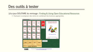 Des outils à tester
❑ Le jeux SOLITAIRE du remixage : Finding & Using Open Educational Resources
▪ S’amuser à composer des remix en combinant les licences appropriées
 