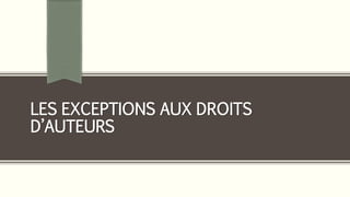 LES EXCEPTIONS AUX DROITS
D’AUTEURS
 
