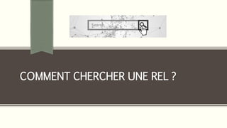 COMMENT CHERCHER UNE REL ?
 