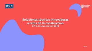 Soluciones técnicas innovadoras
a retos de la construcción
3-4-5 de noviembre de 2020
itec.es
 