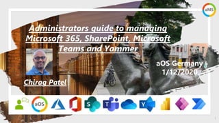 1
aOS Germany
1/12/2020
Administrators guide to managing
Microsoft 365, SharePoint, Microsoft
Teams and Yammer
Chirag Patel
 