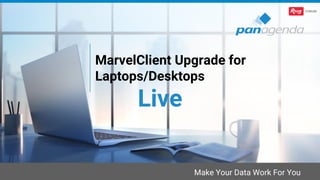 Make Your Data Work For You
MarvelClient Upgrade for
Laptops/Desktops
Live
 