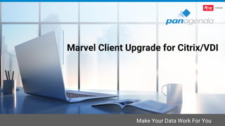 Make Your Data Work For You
Marvel Client Upgrade for Citrix/VDI
 