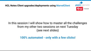HCL Notes Client upgrades/deployments using MarvelClient
In this session I will show how to master all the challenges
from my other two sessions on next Tuesday
(see next slides)
100% automated - only with a few clicks!
 