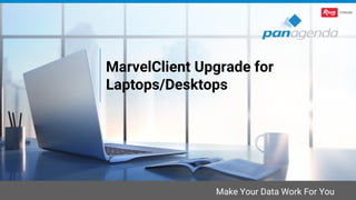 Make Your Data Work For You
MarvelClient Upgrade for
Laptops/Desktops
 