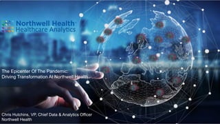 The Epicenter Of The Pandemic:
Driving Transformation At Northwell Health
Chris Hutchins, VP, Chief Data & Analytics Officer
Northwell Health
 