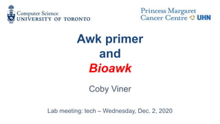 Awk primer
and
Bioawk
Coby Viner
Lab meeting: tech – Wednesday, Dec. 2, 2020
 