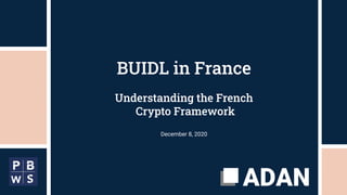 BUIDL in France
Understanding the French
Crypto Framework
December 8, 2020
 