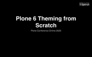 Plone 6 Theming from
Scratch
Plone Conference Online 2020
 