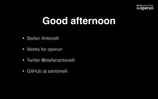 Good afternoon
• Stefan Antonelli
• Works for operun
• Twitter @stefanantonelli
• GitHub at santonelli
 