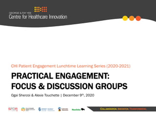 PRACTICAL ENGAGEMENT:
FOCUS & DISCUSSION GROUPS
Ogai Sherzoi & Alexie Touchette | December 9th, 2020
CHI Patient Engagement Lunchtime Learning Series (2020-2021)
 