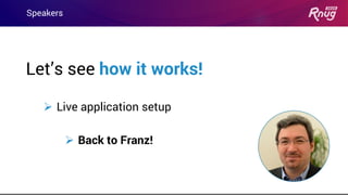 Speakers
Let’s see how it works!
➢ Live application setup
➢ Back to Franz!
 