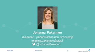 Johanna Pakarinen
Yliaktuaari, ympäristötilinpidon tiiminvetäjä
johanna.pakarinen@stat.fi
@JohannaPakarinn
2Tilastokeskus10.12.2020
 