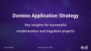 Make Your Data Work For You
Domino Application Strategy
Key insights for successful
modernization and migration projects
Franz Walder December 10, 2020
 