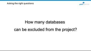 Asking the right questions
How many databases
can be excluded from the project?
 