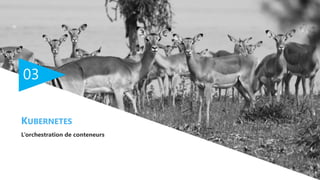 03
L’orchestration de conteneurs
KUBERNETES
 