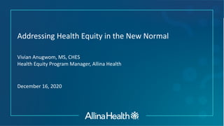 Addressing Health Equity in the New Normal
Vivian Anugwom, MS, CHES
Health Equity Program Manager, Allina Health
December 16, 2020
 