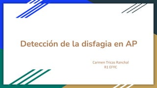 Detección de la disfagia en AP
Carmen Tricas Ranchal
R1 EFYC
 