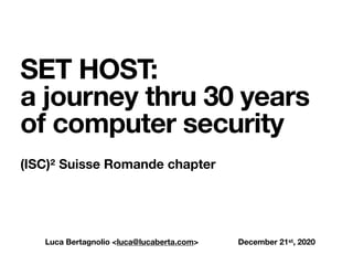 Luca Bertagnolio <luca@lucaberta.com> December 21st, 2020
SET HOST: 
a journey thru 30 years
of computer security
(ISC)² Suisse Romande chapter
 