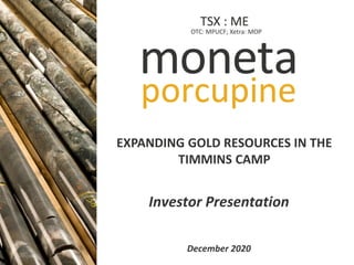 TSX: ME
OTC: MPUCF IXETRA: MOP
Investor Presentation
December 2020
EXPANDING GOLD RESOURCES IN THE
TIMMINS CAMP
OTC: MPUCF; Xetra: MOP
TSX : ME
 