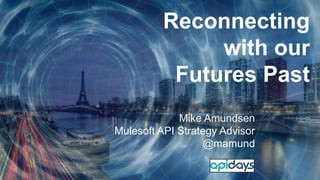 Reconnecting
with our
Futures Past
Mike Amundsen
Mulesoft API Strategy Advisor
@mamund
 