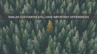SIMILAR CUSTOMERS STILL HAVE IMPORTANT DIFFERENCES
 