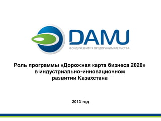 Роль программы «Дорожная карта бизнеса 2020»
       в индустриально-инновационном
             развитии Казахстана



                   2013 год
 