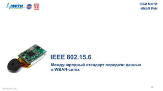 IEEE 802.15.6
Международный стандарт передачи данных
в WBAN-сетях
10	
  
ББИ МФТИ
ИМБП РАН
#mHealthLab	
  
 