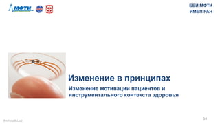 Изменение в принципах
Изменение мотивации пациентов и
инструментального контекста здоровья
14	
  
ББИ МФТИ
ИМБП РАН
#mHealthLab	
  
 