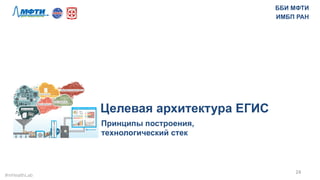 24	
  
Целевая архитектура ЕГИС
Принципы построения,
технологический стек
ББИ МФТИ
ИМБП РАН
#mHealthLab	
  
 