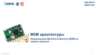M2M архитектуры
Коммуникации Machine-to-Machine (M2M) на
охране здоровья
4	
  
ББИ МФТИ
ИМБП РАН
#mHealthLab	
  
 