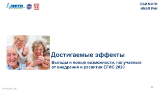 40	
  
Достигаемые эффекты
Выгоды и новые возможности, получаемые
от внедрения и развития ЕГИС 2020
ББИ МФТИ
ИМБП РАН
#mHealthLab	
  
 