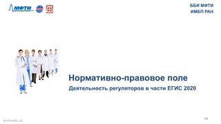 Нормативно-правовое поле
Деятельность регуляторов в части ЕГИС 2020
44	
  
ББИ МФТИ
ИМБП РАН
#mHealthLab	
  
 