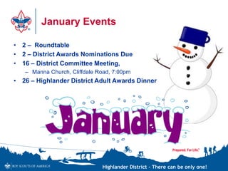 Highlander District – There can be only one!
January Events
• 2 – Roundtable
• 2 – District Awards Nominations Due
• 16 – District Committee Meeting,
– Manna Church, Cliffdale Road, 7:00pm
• 26 – Highlander District Adult Awards Dinner
 