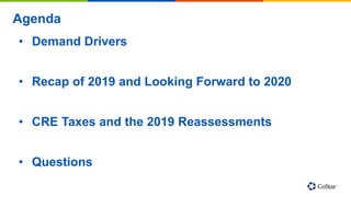 Agenda
• Demand Drivers
• Recap of 2019 and Looking Forward to 2020
• CRE Taxes and the 2019 Reassessments
• Questions
 