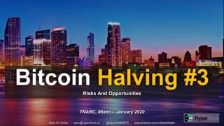 Bitcoin Halving #3Risks And Opportunities
Sean M. Walsh - sean@hyperblock.co - @SeanWalshBTC - www.linkedin.com/in/SeanWalsh
TNABC, Miami – January 2020
 