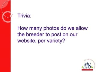 Trivia:
How many photos do we allow
the breeder to post on our
website, per variety?
 