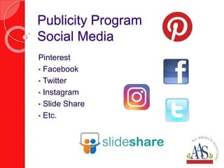 Publicity Program
Social Media
Pinterest
• Facebook
• Twitter
• Instagram
• Slide Share
• Etc.
 