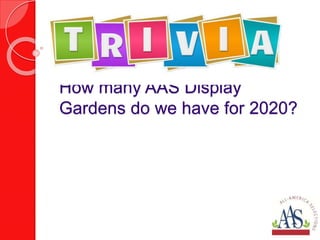 How many AAS Display
Gardens do we have for 2020?
 