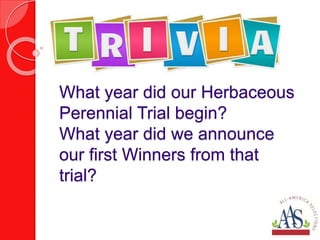 What year did our Herbaceous
Perennial Trial begin?
What year did we announce
our first Winners from that
trial?
 