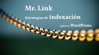 Mr. Link
Estrategias de indexación
(para tu WordPress)
 