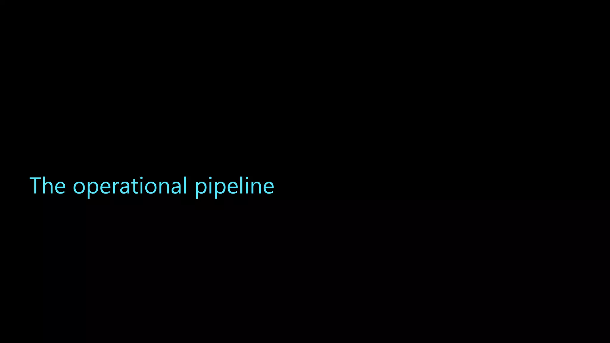 The operational pipeline
 